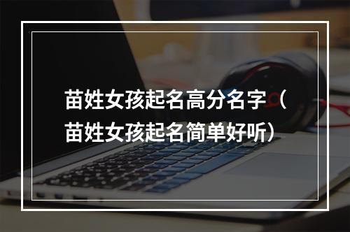 苗姓女孩起名高分名字（苗姓女孩起名简单好听）