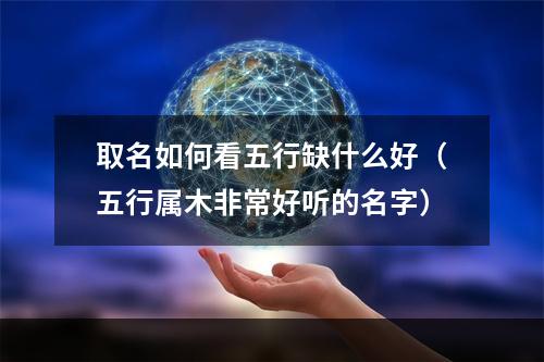 取名如何看五行缺什么好（五行属木非常好听的名字）