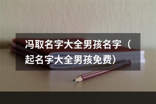 冯取名字大全男孩名字（起名字大全男孩免费）