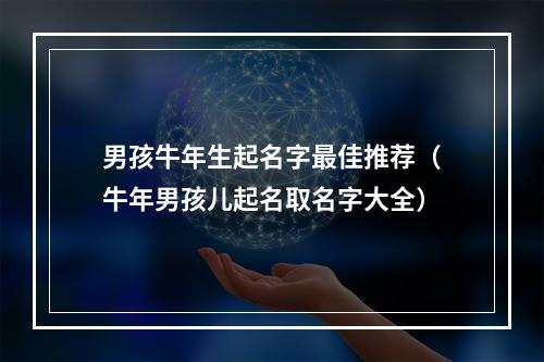 男孩牛年生起名字最佳推荐（牛年男孩儿起名取名字大全）