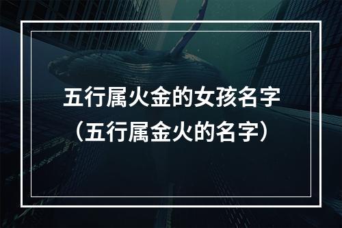 五行属火金的女孩名字（五行属金火的名字）