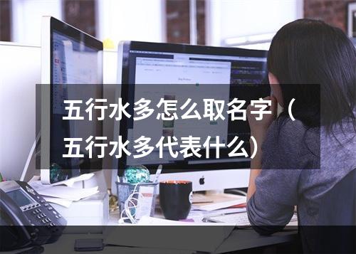 五行水多怎么取名字（五行水多代表什么）