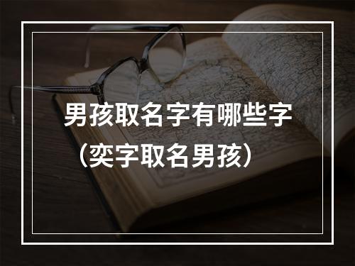 男孩取名字有哪些字（奕字取名男孩）