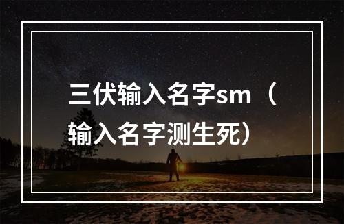 三伏输入名字sm（输入名字测生死）