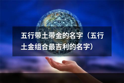 五行带土带金的名字（五行土金组合最吉利的名字）