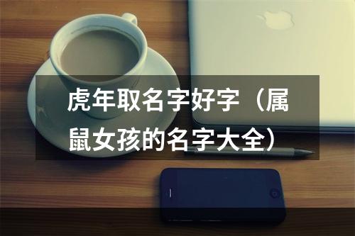 虎年取名字好字（属鼠女孩的名字大全）