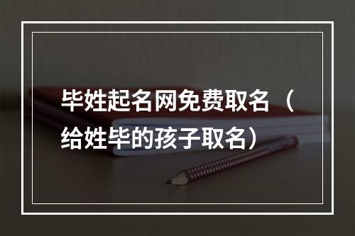 毕姓起名网免费取名（给姓毕的孩子取名）