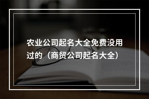 农业公司起名大全免费没用过的（商贸公司起名大全）