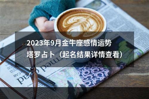 2023年9月金牛座感情运势塔罗占卜（起名结果详情查看）