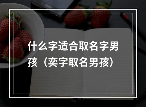 什么字适合取名字男孩（奕字取名男孩）