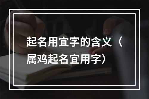 起名用宜字的含义（属鸡起名宜用字）