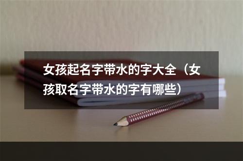 女孩起名字带水的字大全（女孩取名字带水的字有哪些）