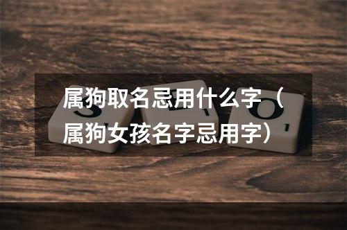 属狗取名忌用什么字（属狗女孩名字忌用字）