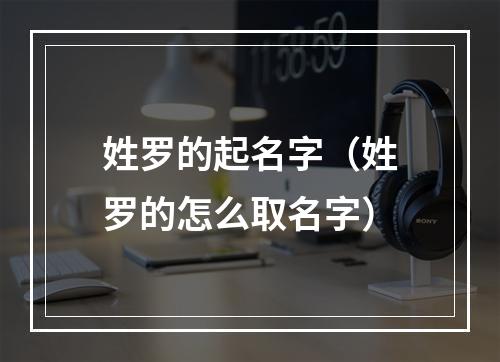 姓罗的起名字（姓罗的怎么取名字）