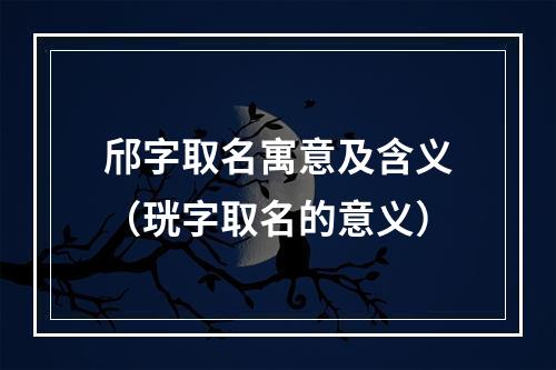 邤字取名寓意及含义（珖字取名的意义）