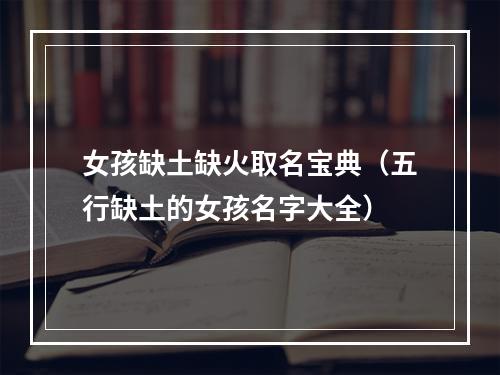 女孩缺土缺火取名宝典（五行缺土的女孩名字大全）