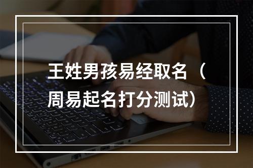 王姓男孩易经取名（周易起名打分测试）