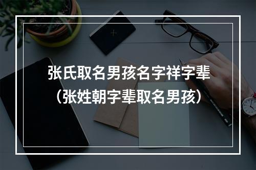 张氏取名男孩名字祥字辈（张姓朝字辈取名男孩）