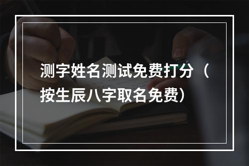测字姓名测试免费打分（按生辰八字取名免费）
