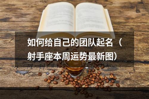 如何给自己的团队起名（射手座本周运势最新图）