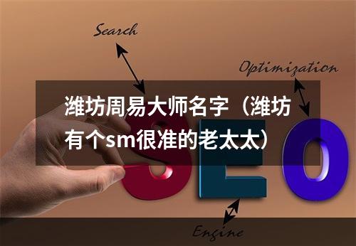 潍坊周易大师名字（潍坊有个sm很准的老太太）