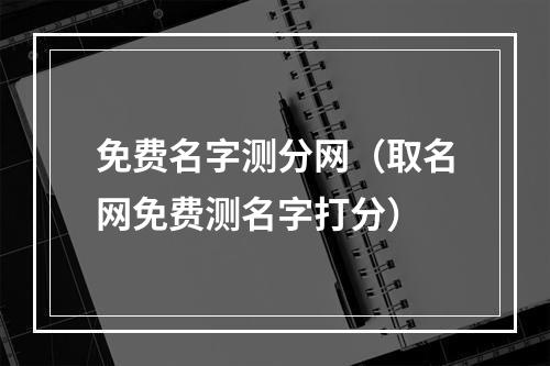免费名字测分网（取名网免费测名字打分）