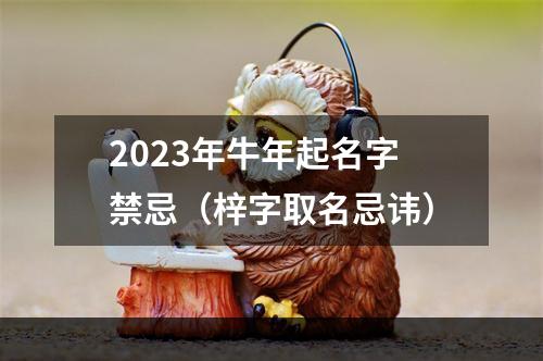 2023年牛年起名字禁忌（梓字取名忌讳）