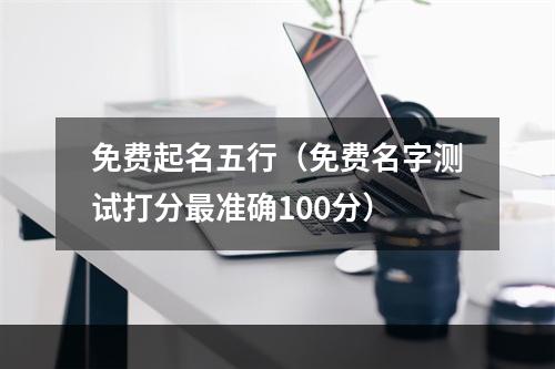 免费起名五行（免费名字测试打分最准确100分）