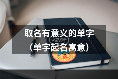 取名有意义的单字（单字起名寓意）