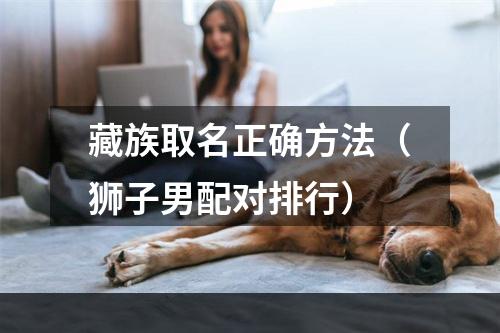 藏族取名正确方法（狮子男配对排行）