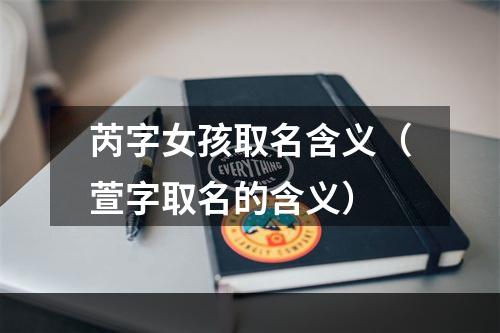 芮字女孩取名含义（萱字取名的含义）