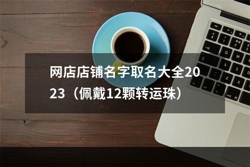 网店店铺名字取名大全2023（佩戴12颗转运珠）