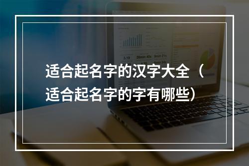 适合起名字的汉字大全（适合起名字的字有哪些）