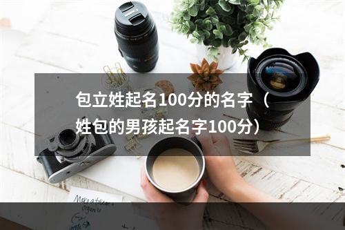 包立姓起名100分的名字（姓包的男孩起名字100分）
