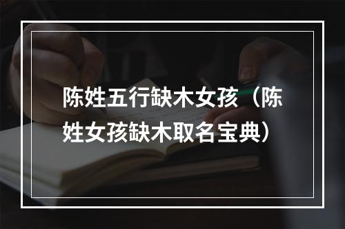 陈姓五行缺木女孩（陈姓女孩缺木取名宝典）