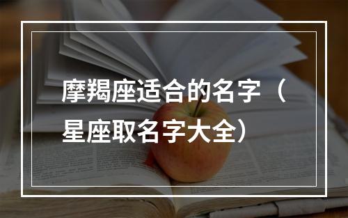 摩羯座适合的名字（星座取名字大全）
