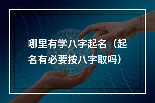 哪里有学八字起名（起名有必要按八字取吗）