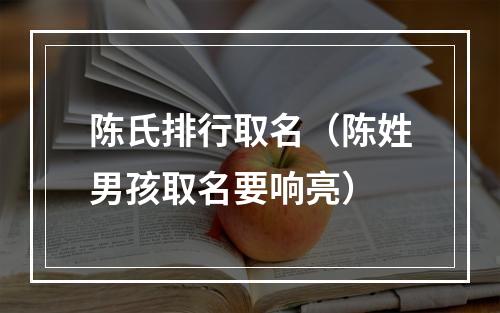陈氏排行取名（陈姓男孩取名要响亮）