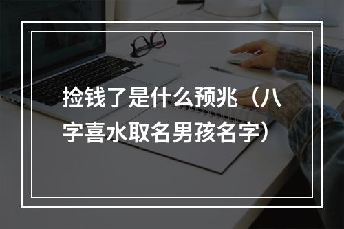 捡钱了是什么预兆（八字喜水取名男孩名字）