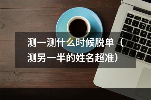 测一测什么时候脱单（测另一半的姓名超准）