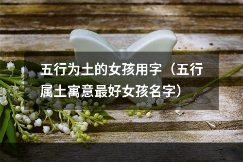五行为土的女孩用字（五行属土寓意最好女孩名字）