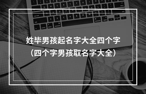 姓毕男孩起名字大全四个字（四个字男孩取名字大全）