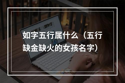 如字五行属什么（五行缺金缺火的女孩名字）