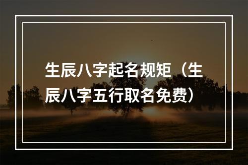 生辰八字起名规矩（生辰八字五行取名免费）