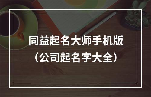 同益起名大师手机版（公司起名字大全）