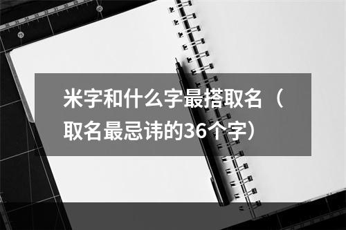 米字和什么字最搭取名（取名最忌讳的36个字）