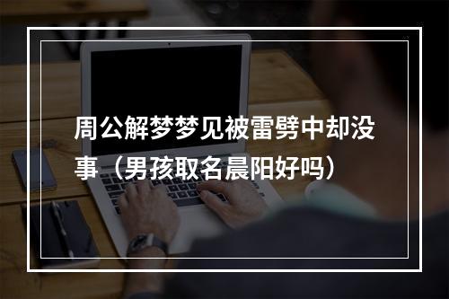 周公解梦梦见被雷劈中却没事（男孩取名晨阳好吗）