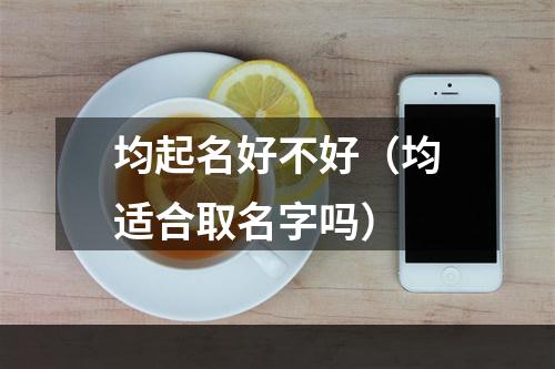 均起名好不好（均适合取名字吗）