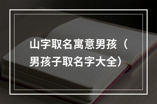 山字取名寓意男孩（男孩子取名字大全）