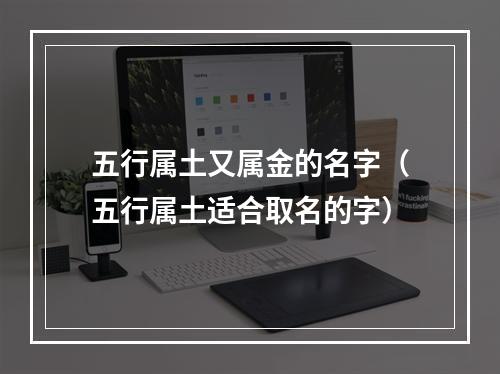 五行属土又属金的名字（五行属土适合取名的字）